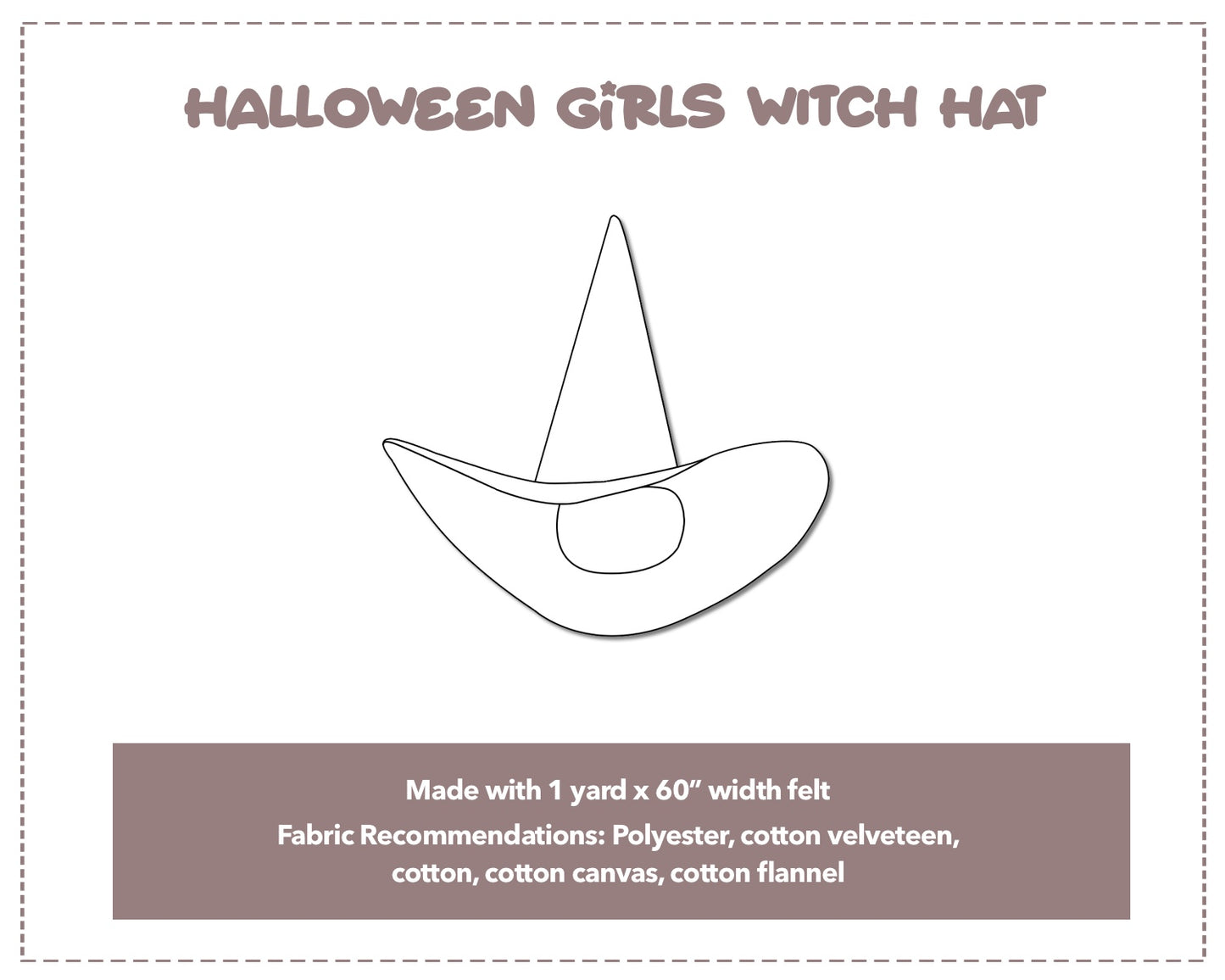 Illustration and detailed description for Halloween Girls Witch Hat sewing pattern. Made with 1 yard x 60” width felt. Other Fabric Recommendations: polyester, cotton velveteen, cotton, cotton canvas, cotton flannel.