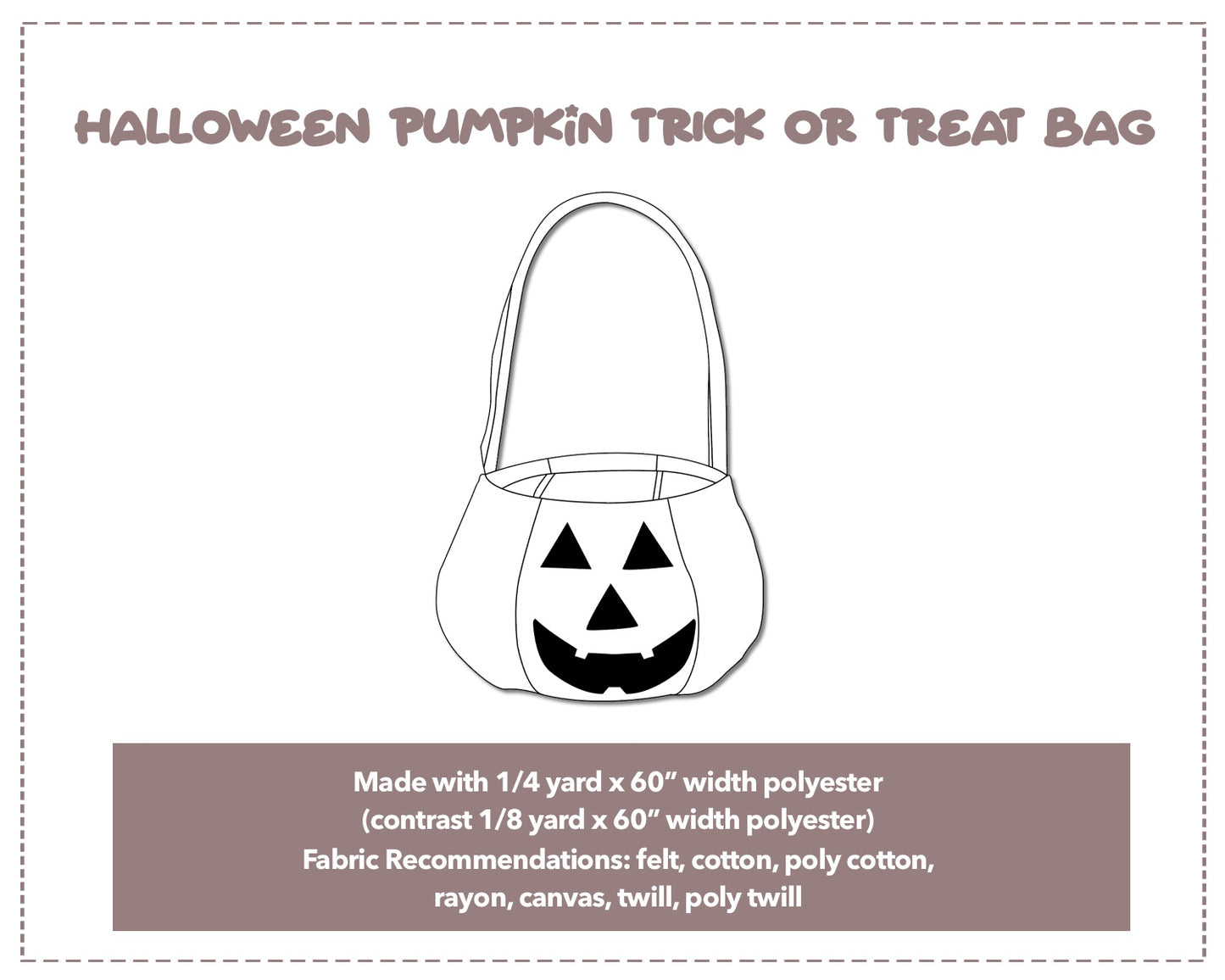 Illustration and detailed description for Halloween Pumpkin Trick Or Treat Bag sewing pattern. Made with ¼ yard x 60” width polyester and contrast ⅛ yard x 60” width polyester. Other Fabric Recommendations: felt, cotton, poly cotton, rayon, canvas, twill, poly twill.
