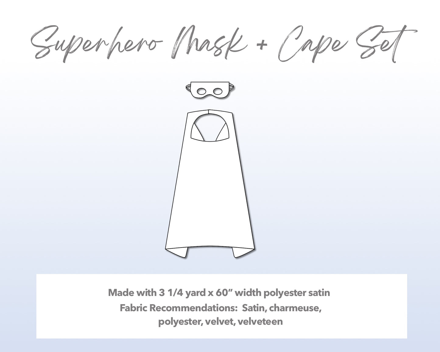 Illustration and detailed description for Superhero Mask and Cape Set sewing pattern. Made with 3¼ yard x 60” width polyester satin. Other Fabric Recommendations: satin, charmeuse, polyester, velvet, velveteen.