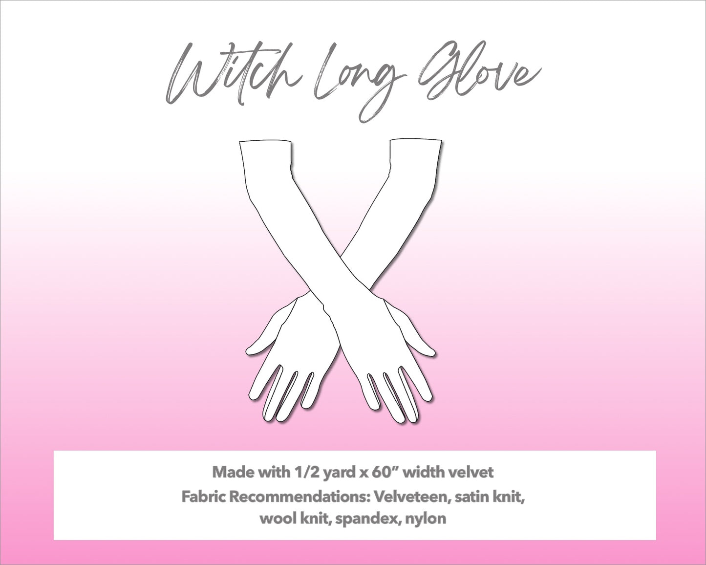 Illustration and detailed description for Witch Long Gloves sewing pattern. Made with ½ yard x 60” width velvet. Other Fabric Recommendations: velveteen, satin knit, wool knit, spandex, nylon.