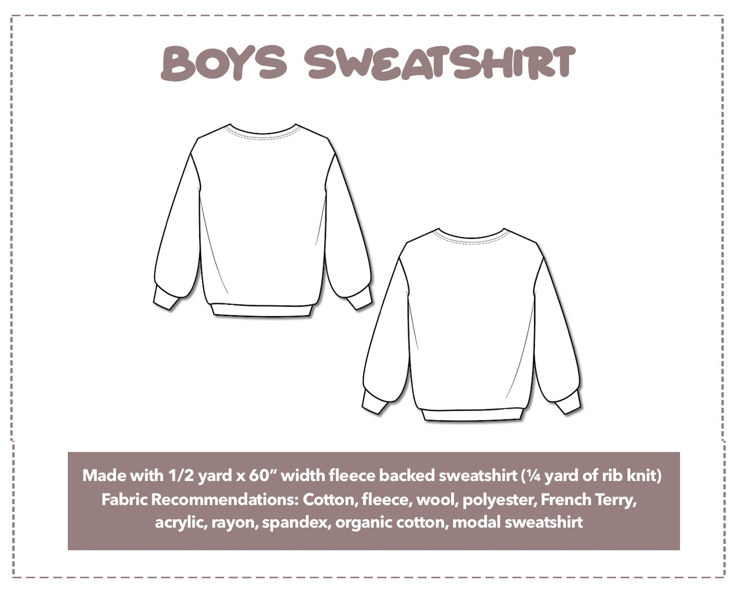 Illustration and detailed description for Boys Sweatshirt sewing pattern. Made with 1/2 yard x 60” width fleece backed sweatshirt and ¼ yard of rib knit. Other Fabric Recommendations: Cotton, fleece, wool, polyester, French Terry, acrylic, rayon, spandex, organic cotton, modal sweatshirt.