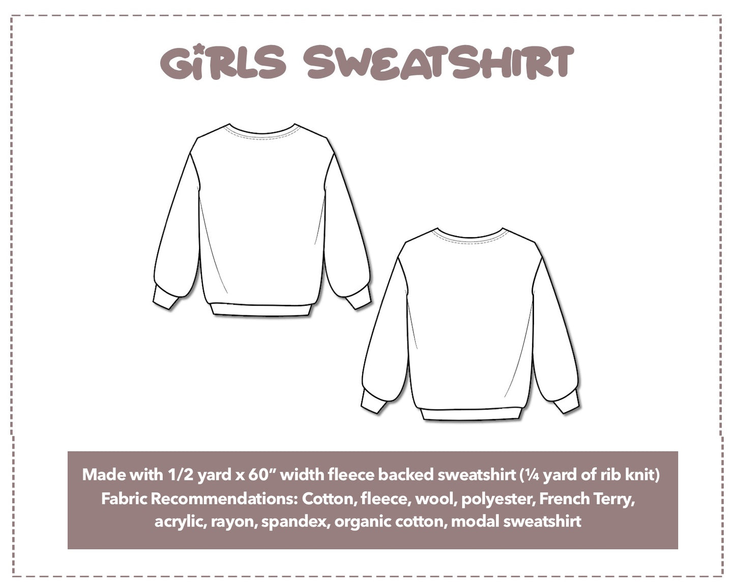 Illustration and detailed description for Girls Sweatshirt sewing pattern. Made with 1/2 yard x 60” width fleece backed sweatshirt and ¼ yard of rib knit. Other Fabric Recommendations: Cotton, fleece, wool, polyester, French Terry, acrylic, rayon, spandex, organic cotton, modal sweatshirt