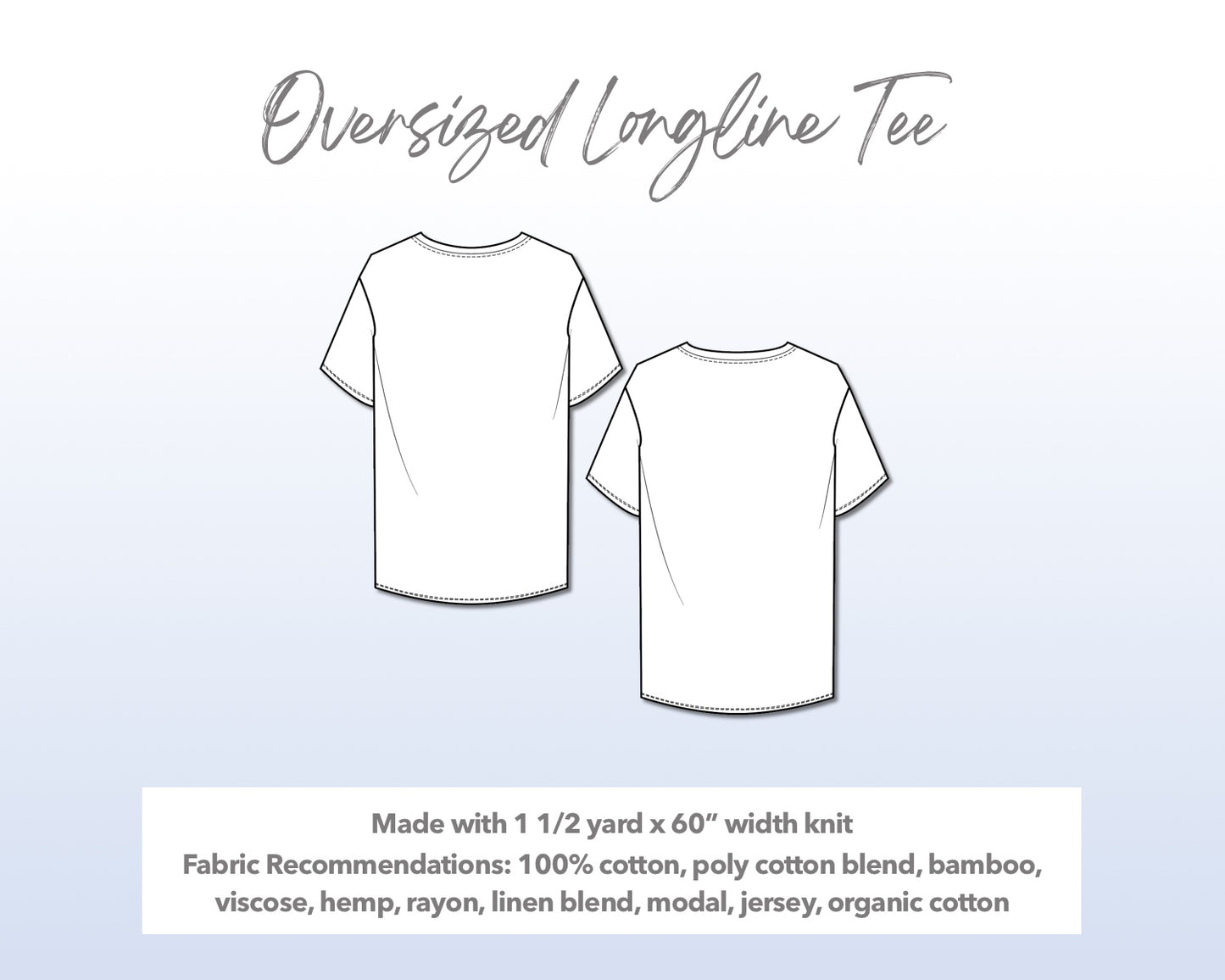 Illustration and detailed description for Oversized Longline Tee sewing pattern. Made with 1½ yard x 60” width knit. Other Fabric Recommendations: 100% cotton, poly cotton blend, bamboo, viscose, hemp, rayon, linen blend, modal, jersey, organic cotton.