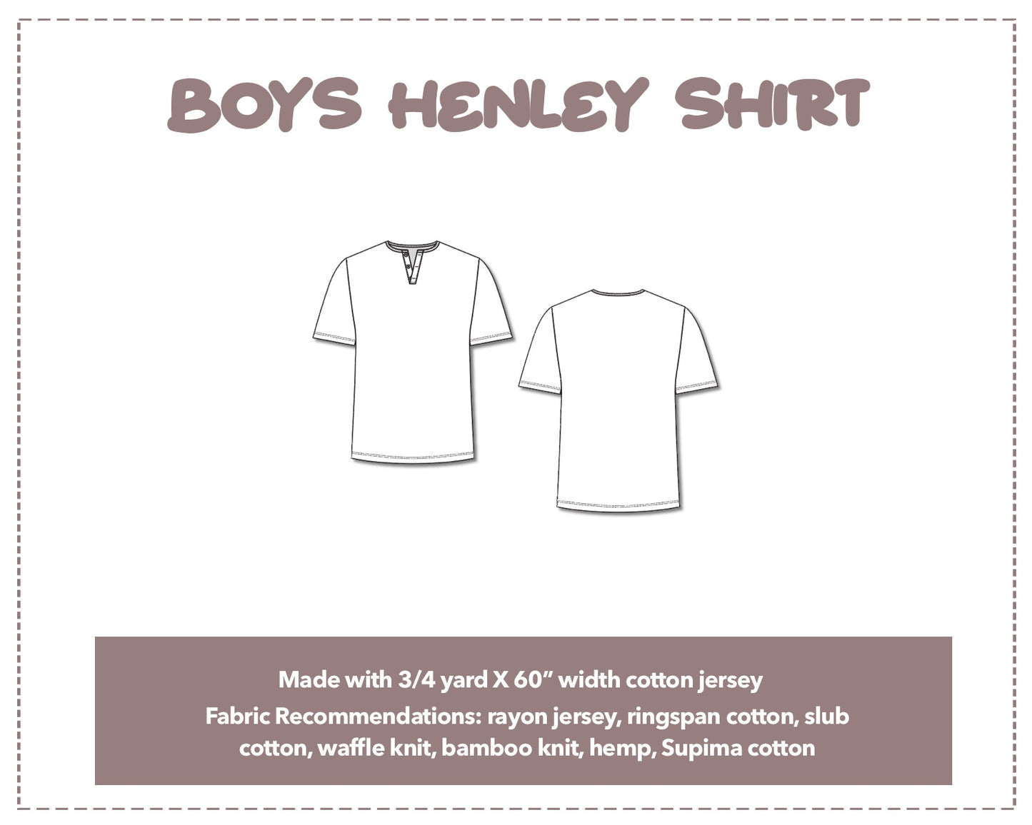 Illustration and detailed description for Boys Button Front Henley Short Sleeve T-Shirt sewing pattern. Made with ¾ yard X 60” width cotton jersey,. Other Fabric Recommendations: rayon jersey, ringspan cotton, slub cotton, waffle knit, bamboo knit, hemp, Supima cotton.
