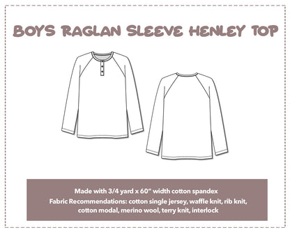 Illustration and detailed description for Boys Raglan Long Sleeve Henley Top sewing pattern. Made with ¾ yard x 60” width cotton spandex. Other Fabric Recommendations: cotton single jersey, waffle knit, rib knit, cotton modal, merino wool, terry knit, interlock.