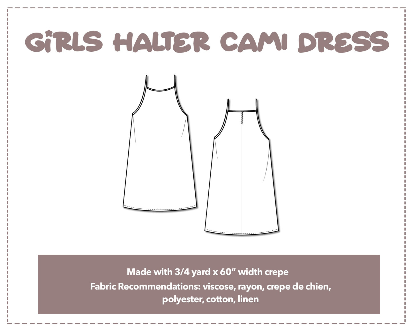 Illustration and detailed description for Girls Halter Cami Dress sewing pattern. Made with ¾ yard x 60” width crepe. Other Fabric Recommendations: viscose, rayon, crepe de chien, polyester, cotton, linen.