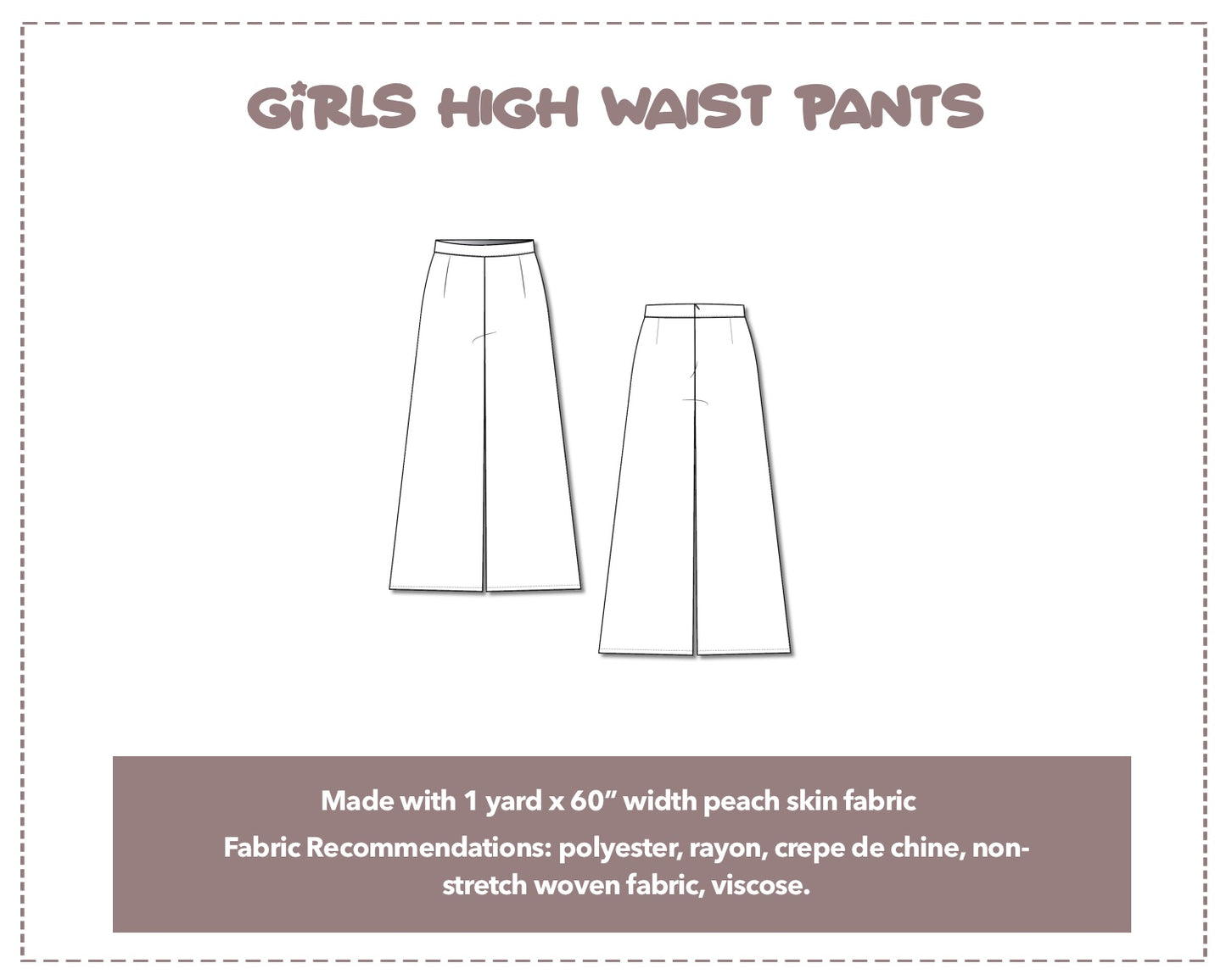 Illustration and detailed description for Girls High Waist Pants sewing pattern. Made with 1 yard x 60” width peach skin fabric. Other Fabric Recommendations: polyester, rayon, crepe de chine, non-stretch woven fabric, viscose.