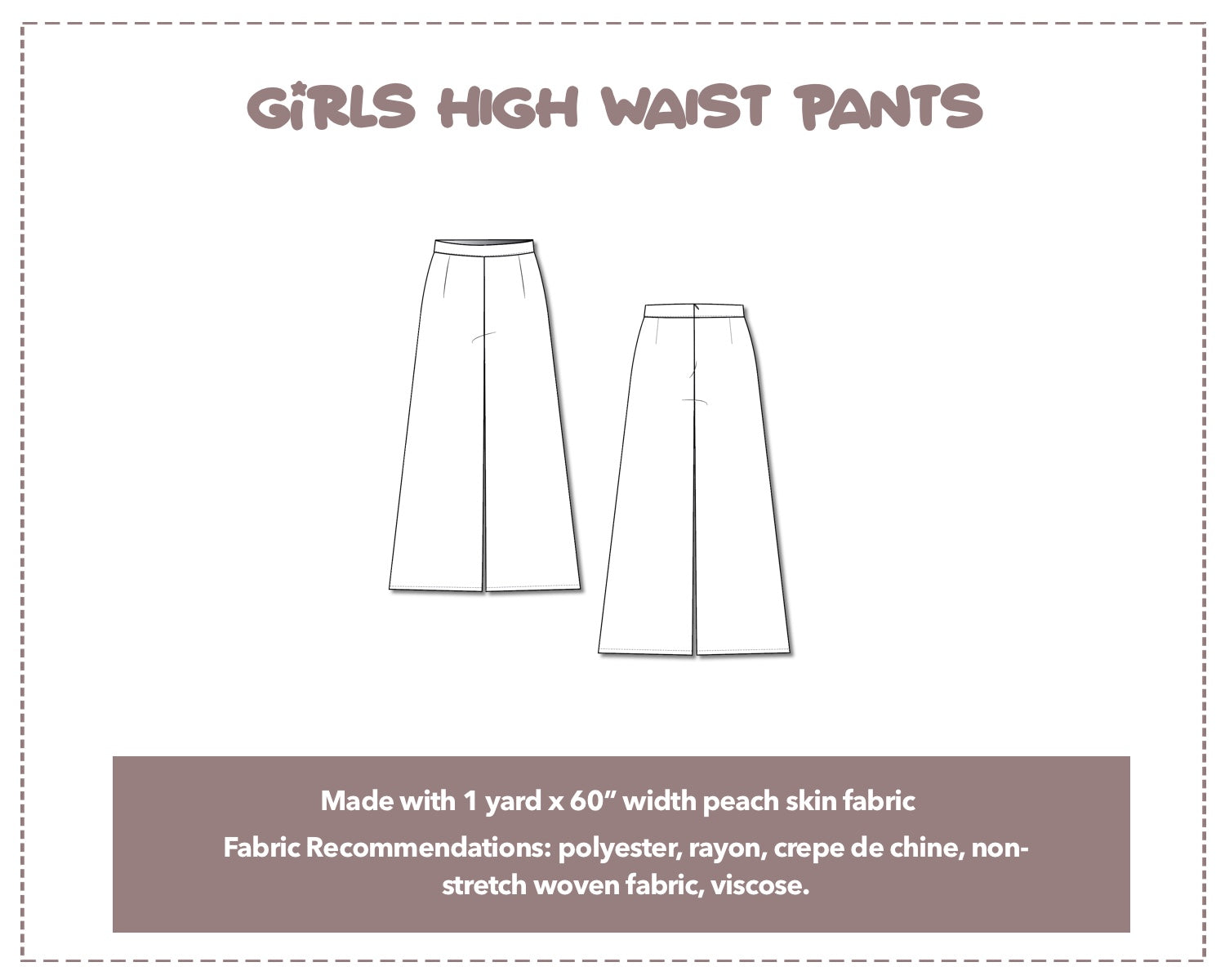 Illustration and detailed description for Girls High Waist Pants sewing pattern. Made with 1 yard x 60” width peach skin fabric. Other Fabric Recommendations: polyester, rayon, crepe de chine, non-stretch woven fabric, viscose.