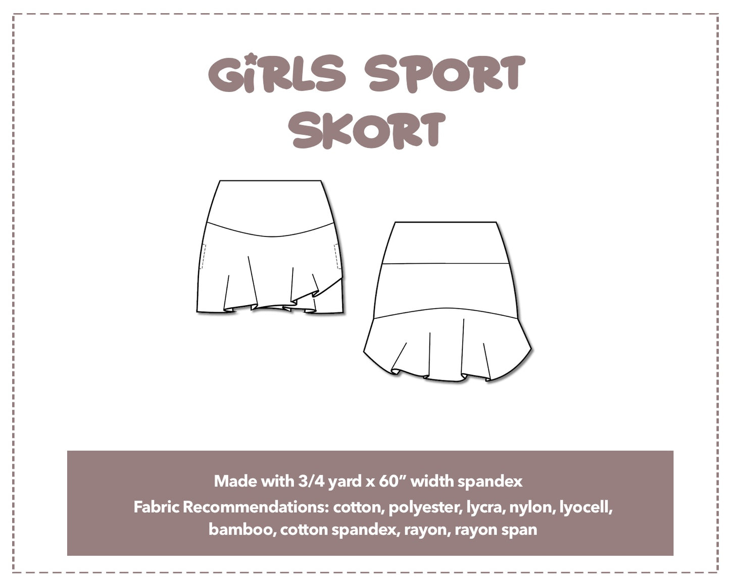 Illustration and detailed description for Girls Sport Skort sewing pattern. Made with ¾ yard x 60” width spandex. Other Fabric Recommendations: cotton, polyester, lycra, nylon, lyocell, bamboo, cotton spandex, rayon, rayon span.