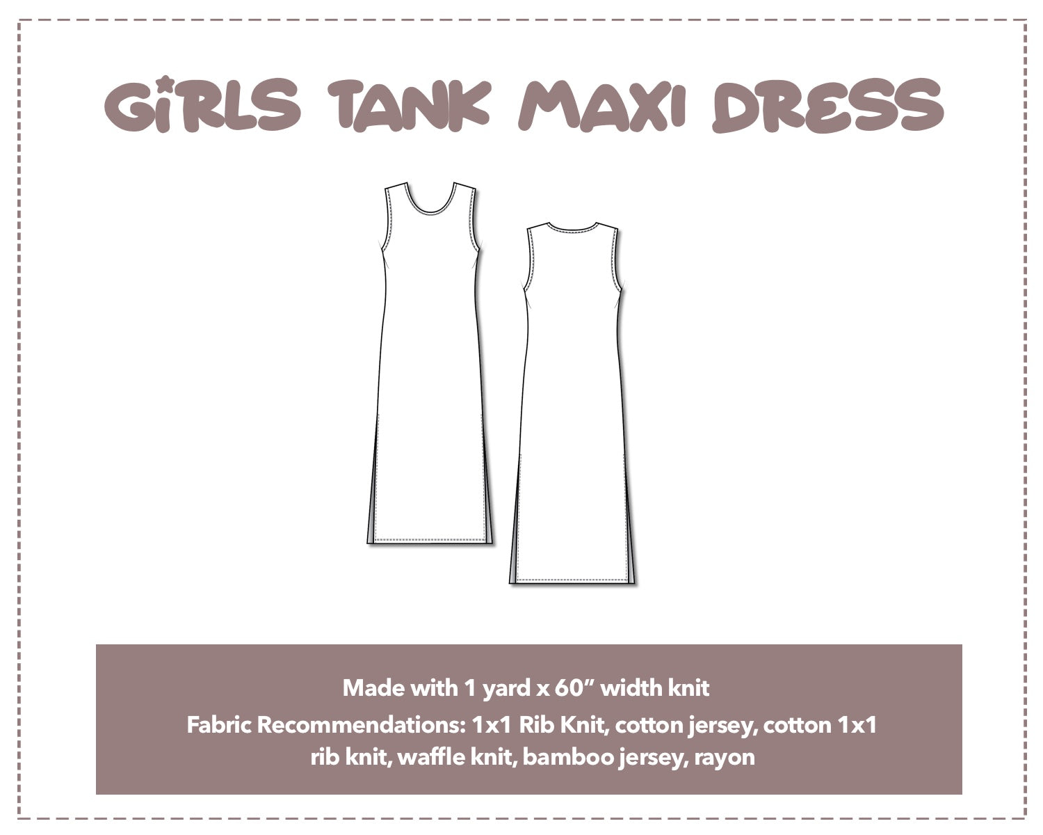 Illustration and detailed description for Girls Tank Dress sewing pattern. Made with 1 yard x 60” width knit. Other Fabric Recommendations: 1x1 Rib Knit, cotton jersey, cotton 1x1 rib knit, waffle knit, bamboo jersey, rayon.
