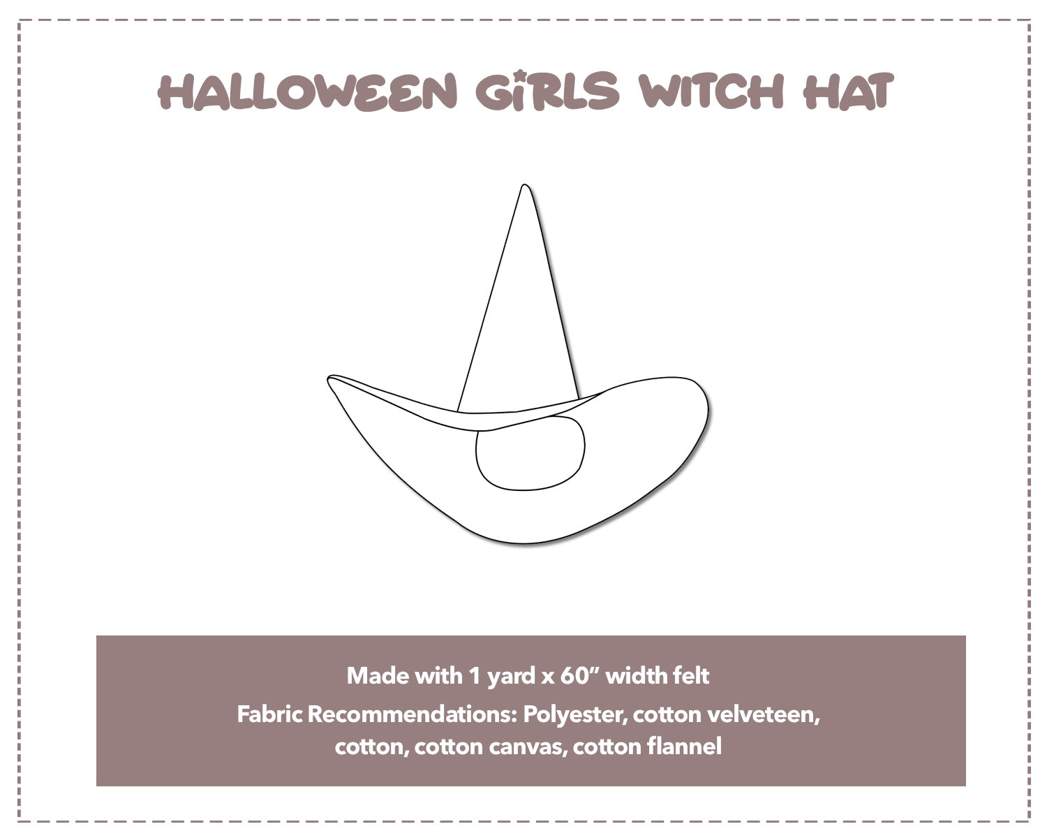 Illustration and detailed description for Halloween Girls Witch Hat sewing pattern. Made with 1 yard x 60” width felt. Other Fabric Recommendations: polyester, cotton velveteen, cotton, cotton canvas, cotton flannel.