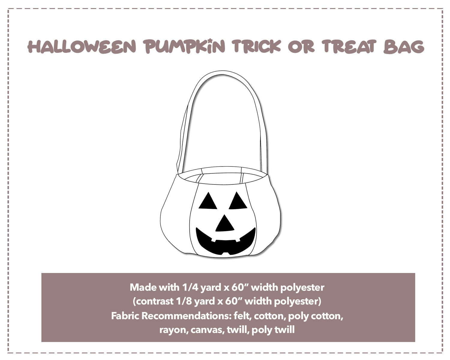 Illustration and detailed description for Halloween Pumpkin Trick Or Treat Bag sewing pattern. Made with ¼ yard x 60” width polyester and contrast ⅛ yard x 60” width polyester. Other Fabric Recommendations: felt, cotton, poly cotton, rayon, canvas, twill, poly twill.