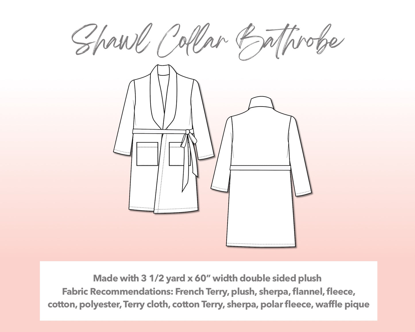 Illustration and detailed description for Plus Size Shawl Collar Bathrobe sewing pattern. Made with 3½ yard x 60” width double sided plush. Other Fabric Recommendations: French Terry, plush, sherpa, flannel, fleece, cotton, polyester, Terry cloth, cotton Terry, sherpa, polar fleece, waffle pique