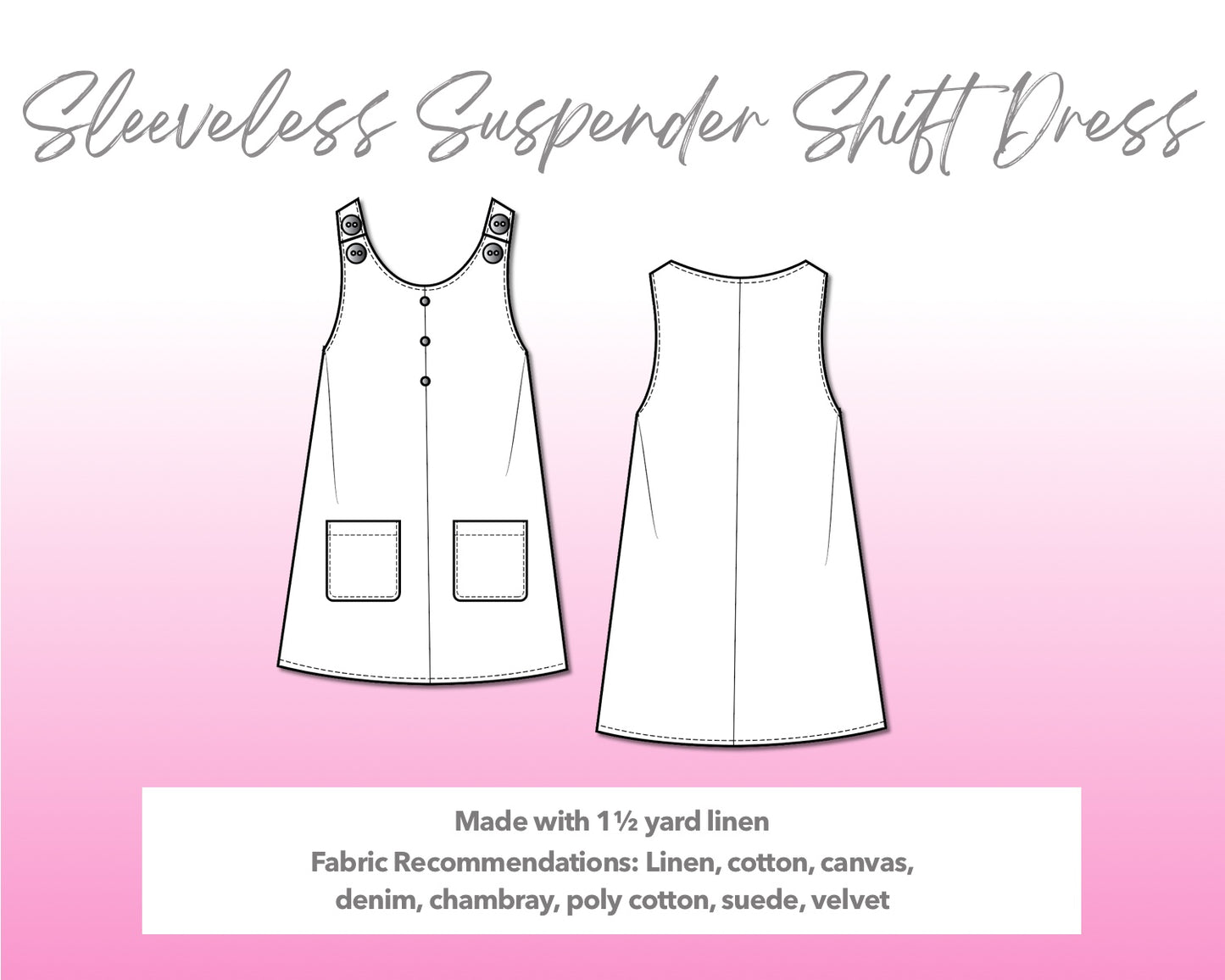 Illustration and detailed description for Sleeveless Suspender Shift Dress sewing pattern. Made with 1½ yard linen. Other Fabric Recommendations: linen, cotton, canvas, denim, chambray, poly cotton, suede, velvet.