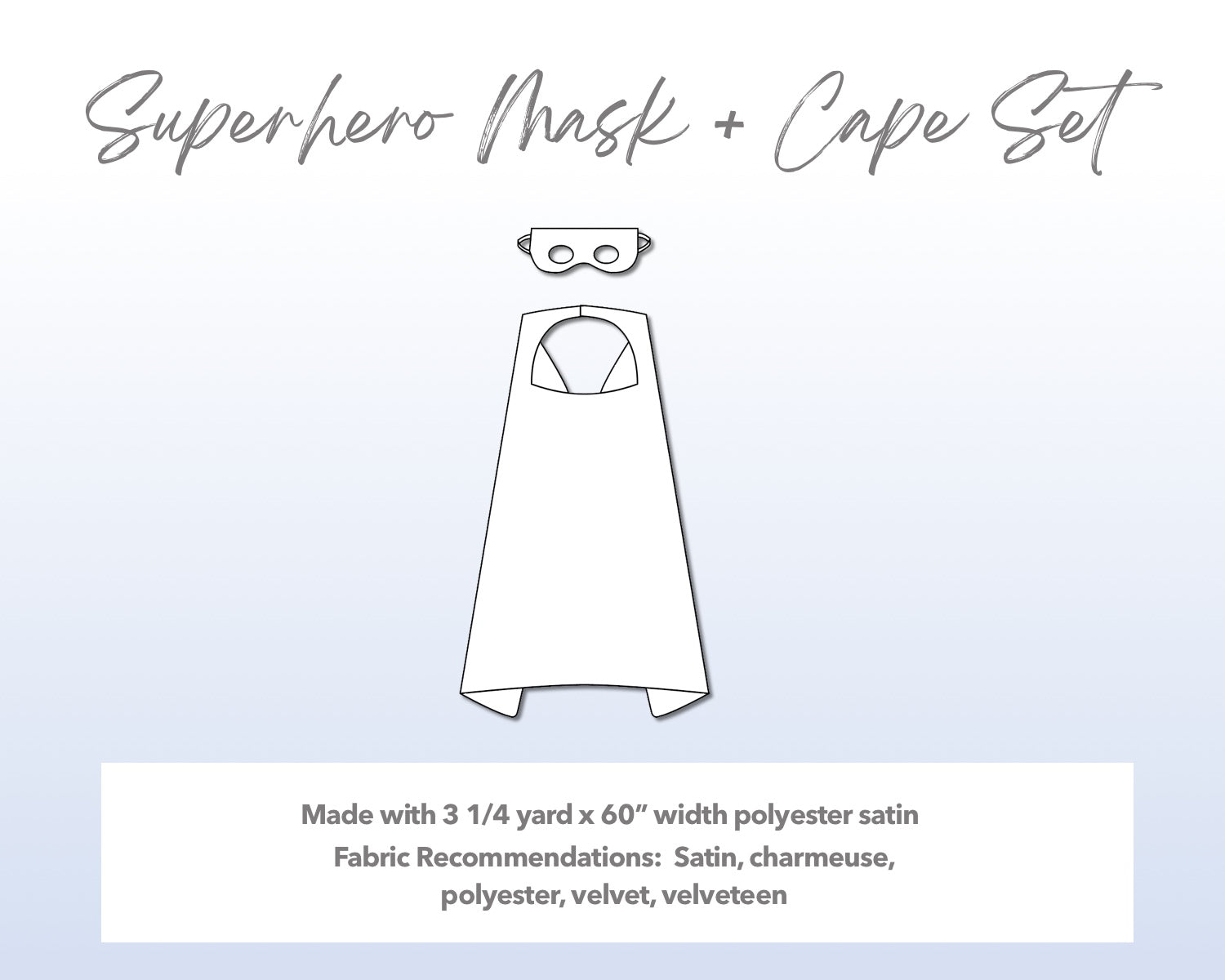Illustration and detailed description for Superhero Mask and Cape Set sewing pattern. Made with 3¼ yard x 60” width polyester satin. Other Fabric Recommendations: satin, charmeuse, polyester, velvet, velveteen.