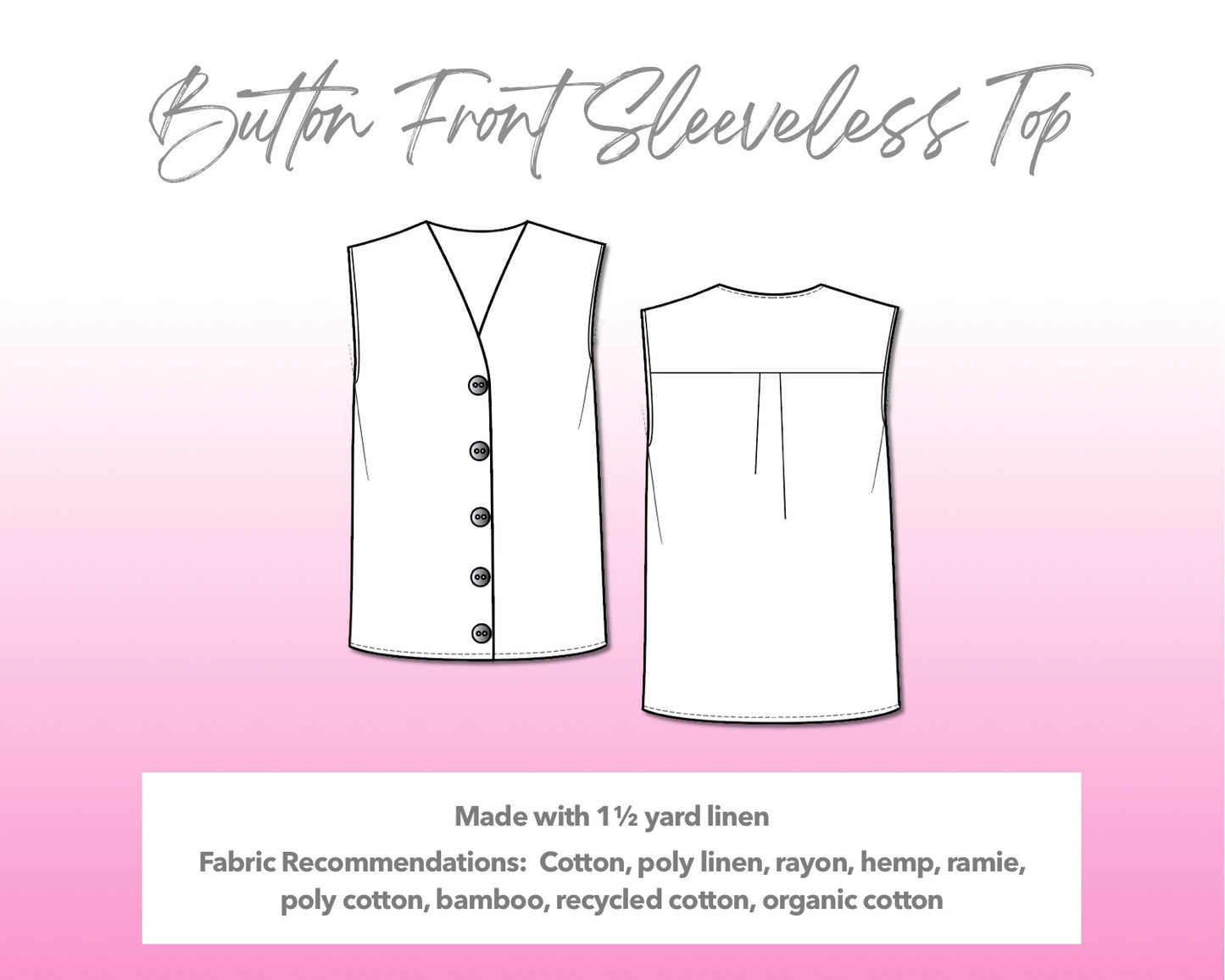 Illustration and detailed description for Button Front Sleeveless Top sewing pattern. Made with 1½ yard linen. Other Fabric Recommendations: cotton, poly linen, rayon, hemp, ramie, poly cotton, bamboo, recycled cotton, organic cotton.
