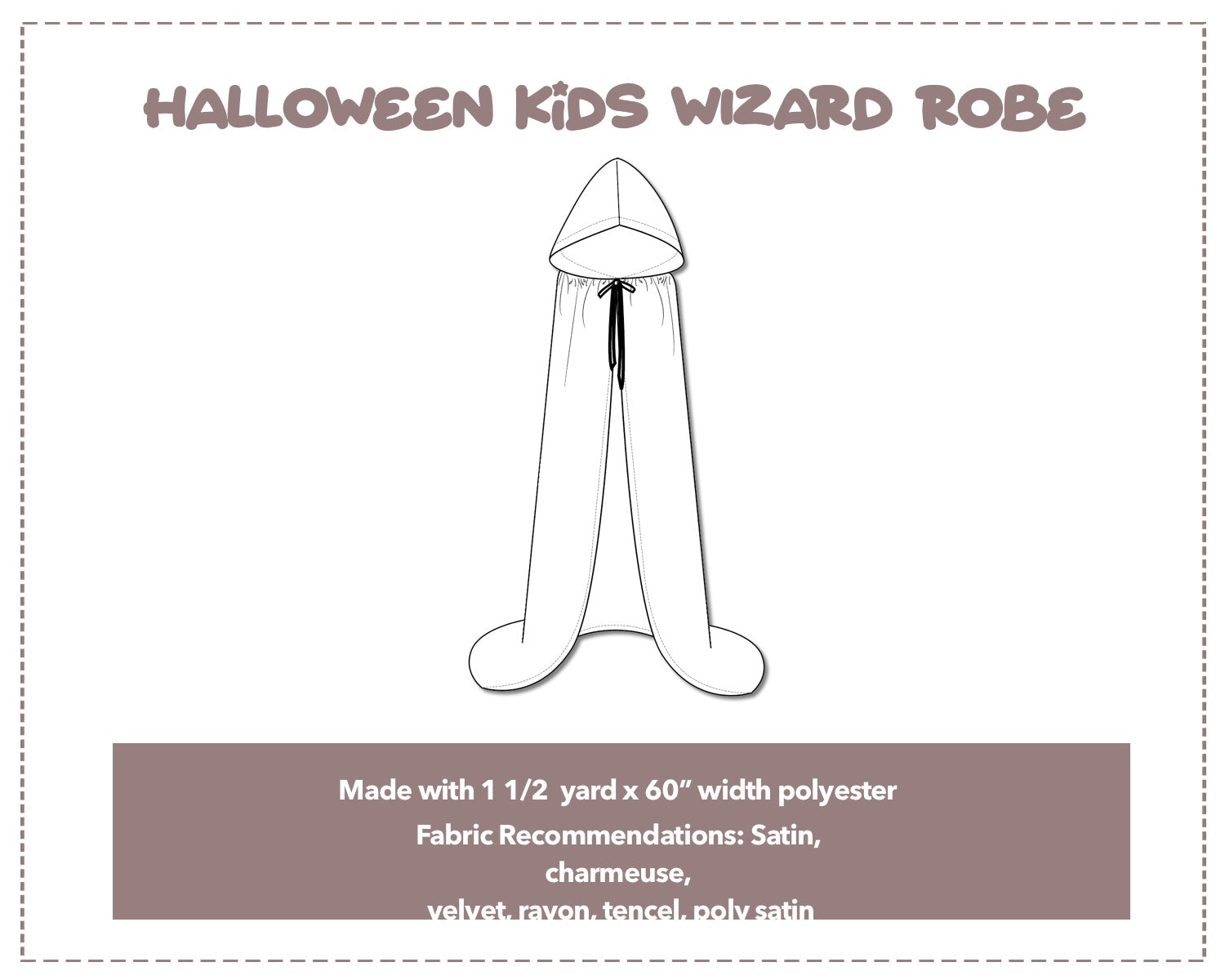 Illustration and detailed description for Kids Wizard Robe sewing pattern. Made with 1½  yard x 60” width polyester. Other Fabric Recommendations: satin, charmeuse, velvet, rayon, tencel, poly satin.