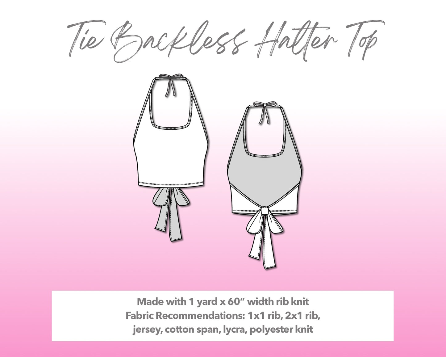 Illustration and detailed description for Tie Backless Halter Top sewing pattern. Made with 1 yard x 60” width rib knit. Other Fabric Recommendations: 1x1 rib, 2x1 rib, jersey, cotton span, lycra, polyester knit.