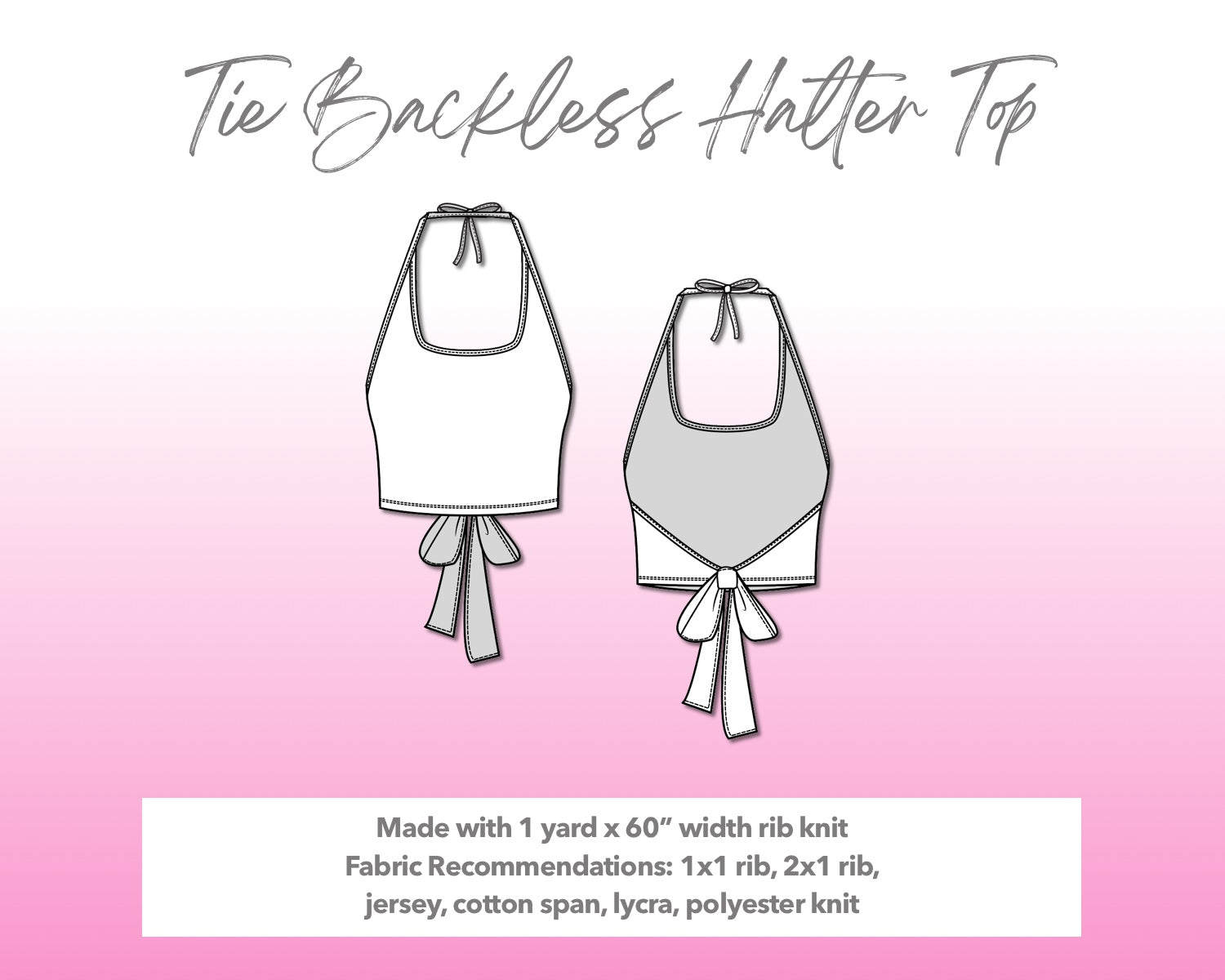 Illustration and detailed description for Tie Backless Halter Top sewing pattern. Made with 1 yard x 60” width rib knit. Other Fabric Recommendations: 1x1 rib, 2x1 rib, jersey, cotton span, lycra, polyester knit.